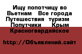 Ищу попотчицу во Вьетнам - Все города Путешествия, туризм » Попутчики   . Крым,Красногвардейское